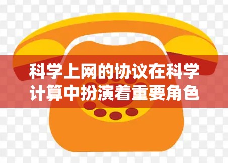 科学上网的协议在科学计算中扮演着重要角色，它们从网络管理到数据传输和资源优化等方面具有复杂性和挑战性。以下是对这些协议的详细分析