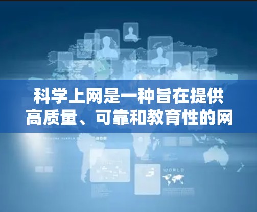 科学上网是一种旨在提供高质量、可靠和教育性的网络访问方式。以下是一些科学上网的方法和建议