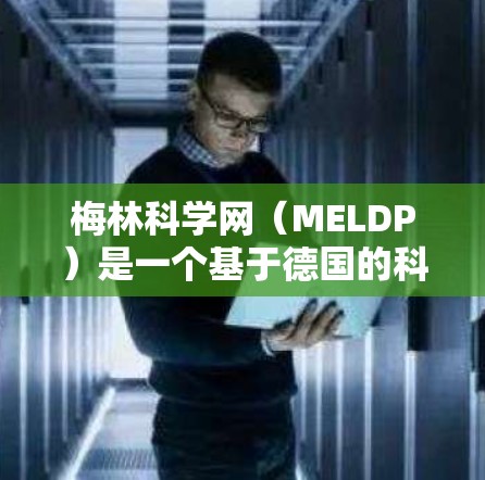 梅林科学网（MELDP）是一个基于德国的科学期刊平台，提供有关数学、物理、化学、工程、生物科学等多个领域的研究成果。以下是使用梅林科学网进行设置的步骤