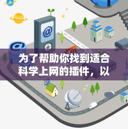 为了帮助你找到适合科学上网的插件，以下是系统化的步骤和建议