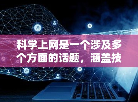 科学上网是一个涉及多个方面的话题，涵盖技术、教育、伦理和社会影响等多个方面。以下是对这一话题的详细总结