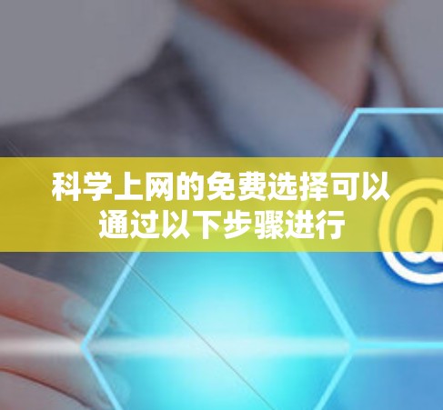 科学上网的免费选择可以通过以下步骤进行