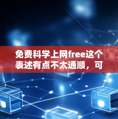 免费科学上网free这个表述有点不太通顺，可能是想表达免费的科学资源或免费的科学工具。以下是一些相关建议