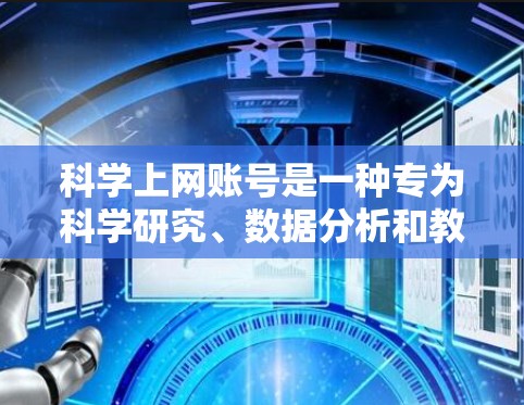科学上网账号是一种专为科学研究、数据分析和教育使用的专用账号，与普通谷歌账号在功能和使用方式上有显著区别。以下是科学上网账号的详细介绍