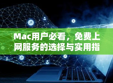 Mac用户必看，免费上网服务的选择与实用指南