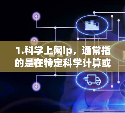 1.科学上网ip，通常指的是在特定科学计算或研究机构使用免费或匿名的网络环境，以确保数据安全和隐私