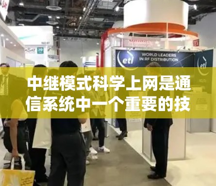 中继模式科学上网是通信系统中一个重要的技术，用于确保数据在传输过程中的高效和可靠。以下是关于中继模式科学上网的详细分析