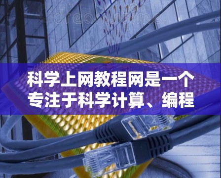 科学上网教程网是一个专注于科学计算、编程和数据可视化的在线学习平台。以下是对该网站的逐步解释