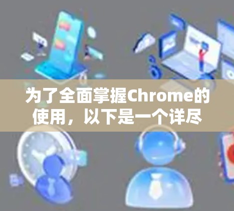 为了全面掌握Chrome的使用，以下是一个详尽的指南，涵盖基本操作、高级功能以及云服务的使用，帮助你提升网页访问效率和用户体验