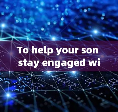 To help your son stay engaged with Hisense电视,follow these organized steps: