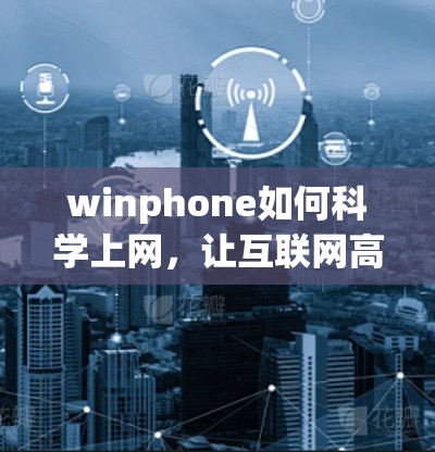 winphone如何科学上网，让互联网高效运转的秘籍