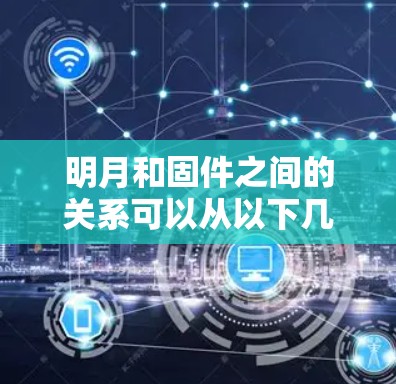 明月和固件之间的关系可以从以下几个方面来分析