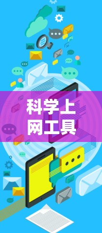 科学上网工具是多种网络资源的总称，涵盖了学术、教育、医疗、金融等多个领域。以下是对这些工具的分类和使用建议