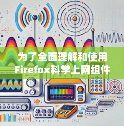 为了全面理解和使用Firefox科学上网组件（如SomeMath.js）以下是一个详细的步骤指南