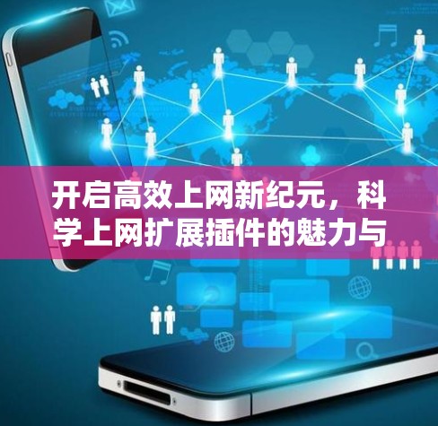 开启高效上网新纪元，科学上网扩展插件的魅力与未来展望