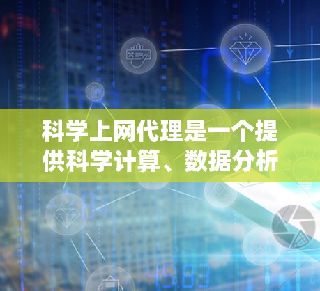 科学上网代理是一个提供科学计算、数据分析和在线资源的网络服务系统，用于管理这些网站。以下是对科学上网代理的详细步骤和方法