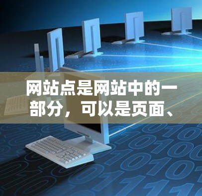 网站点是网站中的一部分，可以是页面、标签、服务器、数据库等。每个网站点都有其特定的功能和作用，例如页面包含内容，服务器负责存储数据，标签用于增加信息