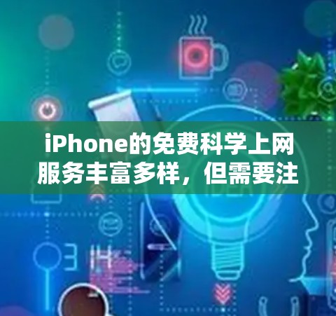 iPhone的免费科学上网服务丰富多样，但需要注意使用的是免费的账户和功能。以下是一些常见的免费科学上网选项