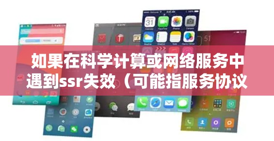 如果在科学计算或网络服务中遇到ssr失效（可能指服务协议失效，如SSR）的问题，通常可能是以下几种原因造成的