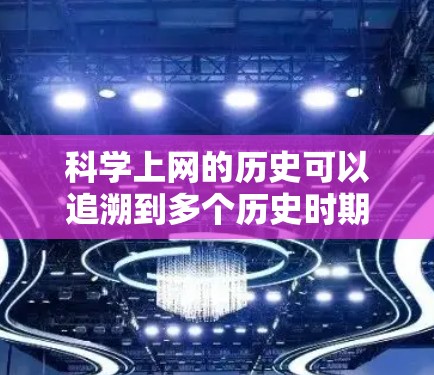 科学上网的历史可以追溯到多个历史时期，但主要出现在互联网技术的兴起和移动设备的普及之后。以下是科学上网的历史概述