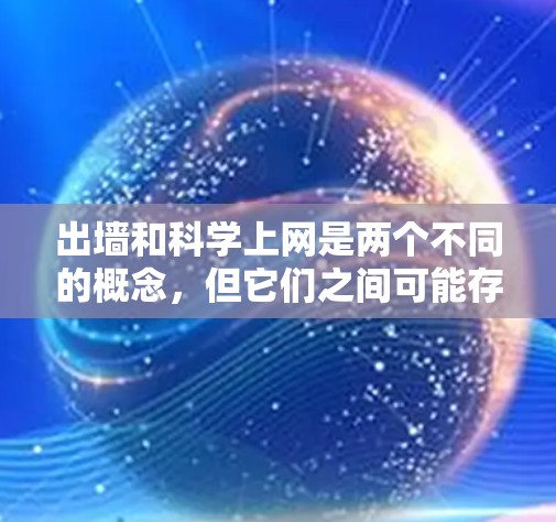 出墙和科学上网是两个不同的概念，但它们之间可能存在一定的联系，尤其是在讨论网络环境、信息传播和网络安全时。以下是对这两个概念的详细解释