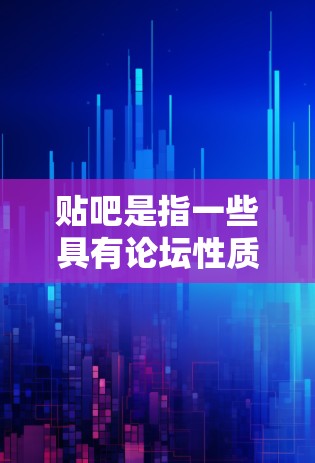贴吧是指一些具有论坛性质的网站，通常由网友共同维护，提供各种形式的讨论和交流平台。以下是一些关于贴吧和科学讨论的建议