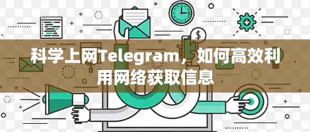 科学上网Telegram，如何高效利用网络获取信息