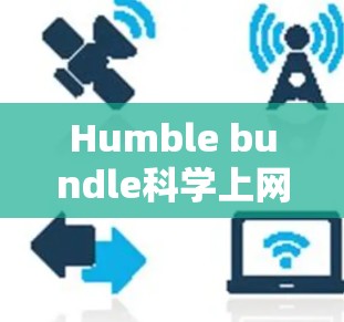 Humble bundle科学上网这个术语似乎是一个非标准的术语，可能与特定的项目、工具或资源相关。以下是一些可能的解释
