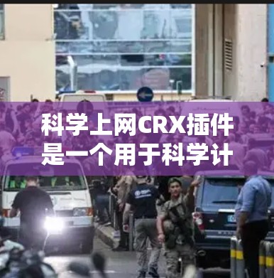 科学上网CRX插件是一个用于科学计算和数据处理的工具，可能涉及编程和数据分析。以下是关于CRX插件的详细步骤指南