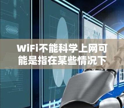 WiFi不能科学上网可能是指在某些情况下，WiFi无法提供高效的、安全的或经济的上网体验。以下是一些可能的原因和解决方法