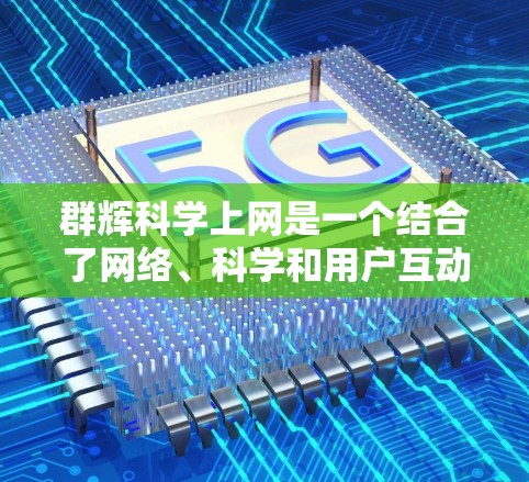 群辉科学上网是一个结合了网络、科学和用户互动的术语，具体含义可以通过以下步骤解释