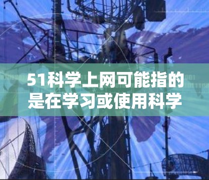 51科学上网可能指的是在学习或使用科学计算工具、编程语言或数据科学时的网络资源。以下是一些可能相关的信息和资源