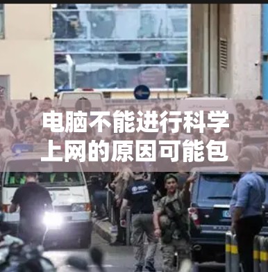 电脑不能进行科学上网的原因可能包括以下几点