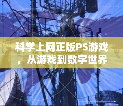 科学上网正版PS游戏，从游戏到数字世界的创新之路