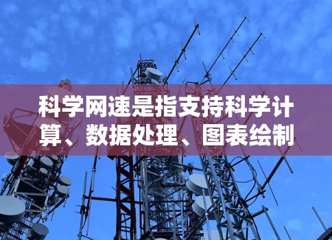 科学网速是指支持科学计算、数据处理、图表绘制等需求的网络性能。科学网速的优化需要综合考虑多个因素，包括网站的计算需求、服务器配置、防火墙设置、网络连接等。以下是对科学网速的详细分析和解决方案