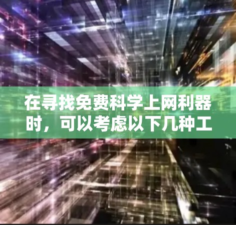 在寻找免费科学上网利器时，可以考虑以下几种工具，根据你的需求和预算进行选择
