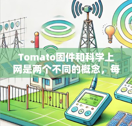 Tomato固件和科学上网是两个不同的概念，每个都有其特定的含义和用途。以下是它们的详细解释