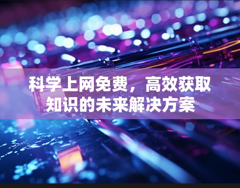 科学上网免费，高效获取知识的未来解决方案