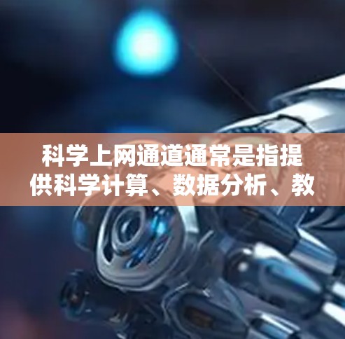 科学上网通道通常是指提供科学计算、数据分析、教学资源以及学术讨论的网络平台。以下是一些常见的科学上网渠道和资源