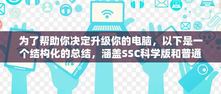 为了帮助你决定升级你的电脑，以下是一个结构化的总结，涵盖SSC科学版和普通版的对比，以及如何选择最适合你的版本