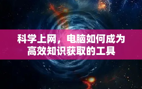 科学上网，电脑如何成为高效知识获取的工具