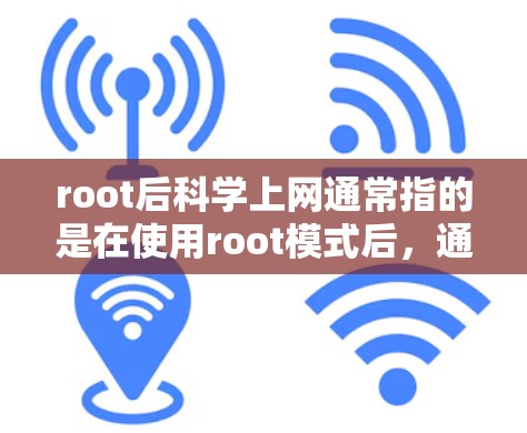 root后科学上网通常指的是在使用root模式后,通过特定的脚本或工具来执行科学或技术计算任务。root模式通常用于安全备份、配置文件或测试环境,但也可以用于开发、运行脚本或进行科学操作 root后科学上网通常指的是在使用root模式后,通过特定的脚本或工具来执行科学或技术计算任务。root模式通常用于安全备份、配置文件或测试环境,但也可以用于开发、运行脚本或进行科学操作