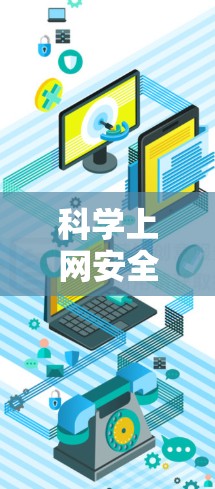 科学上网安全手机的保护措施可以从以下几个方面入手