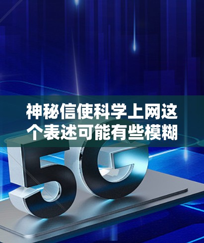 神秘信使科学上网这个表述可能有些模糊,但可以理解为在科学领域中存在一种神秘或神秘化的人物或组织,可能吸引一些人或在科学领域中进行某种特殊探索。以下是一些可能的解释和方向 神秘信使科学上网这个表述可能有些模糊,但可以理解为在科学领域中存在一种神秘或神秘化的人物或组织,可能吸引一些人或在科学领域中进行某种特殊探索。以下是一些可能的解释和方向