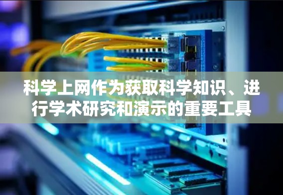 科学上网作为获取科学知识、进行学术研究和演示的重要工具，提供了丰富的资源和工具，帮助用户高效地学习和探索科学领域。以下是一个科学上网教程的结构化指南，涵盖基本操作、工具使用、资源获取和安全注意事项
