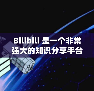Bilibili 是一个非常强大的知识分享平台，不仅提供丰富的视频资源，还支持科学、学术、学习等多种内容的分享。如果你想科学上网，可以尝试以下几种方法