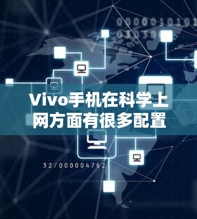 Vivo手机在科学上网方面有很多配置选项，您可以根据需要进行设置。以下是一些常见的科学上网配置方法