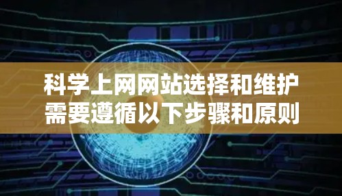 科学上网网站选择和维护需要遵循以下步骤和原则