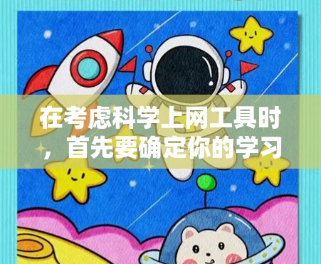 在考虑科学上网工具时，首先要确定你的学习需求和目标。以下是对不同工具的总结和推荐