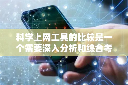 科学上网工具的比较是一个需要深入分析和综合考虑多个因素的决策过程。以下是对这些工具的详细分析和比较